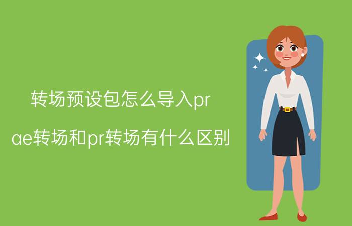 转场预设包怎么导入pr ae转场和pr转场有什么区别？